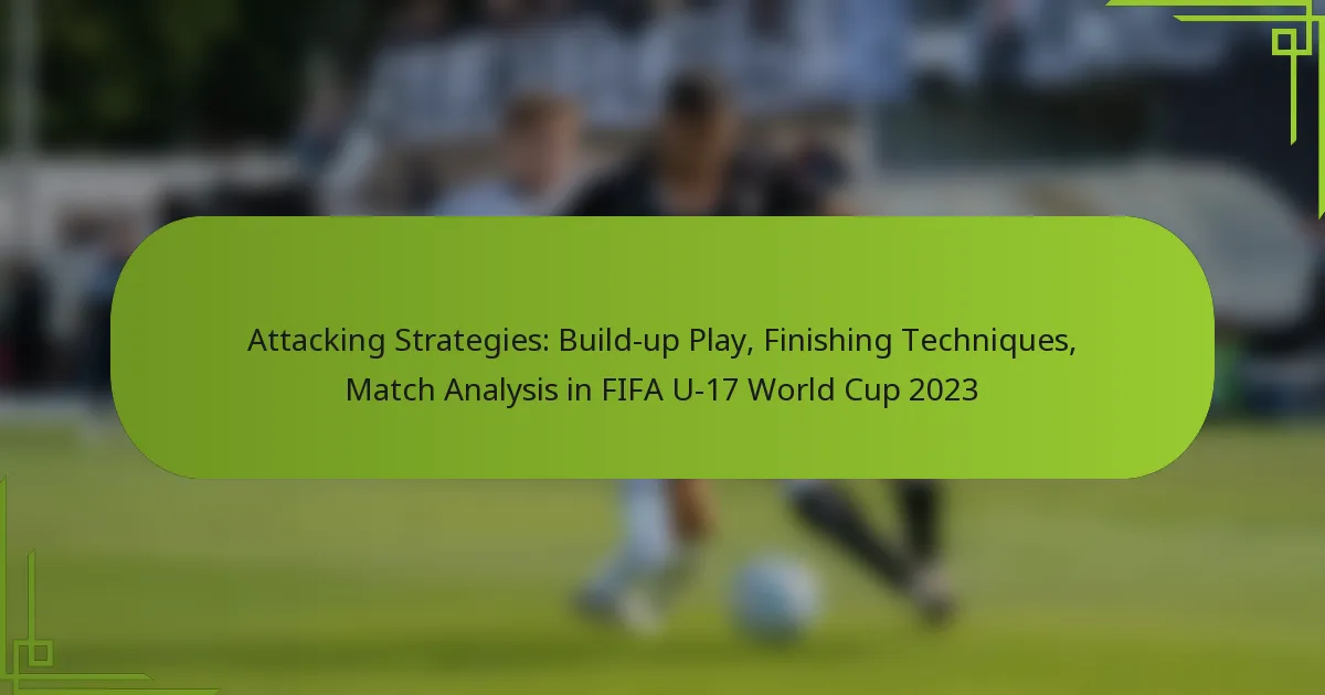 Attacking Strategies: Build-up Play, Finishing Techniques, Match Analysis in FIFA U-17 World Cup 2023