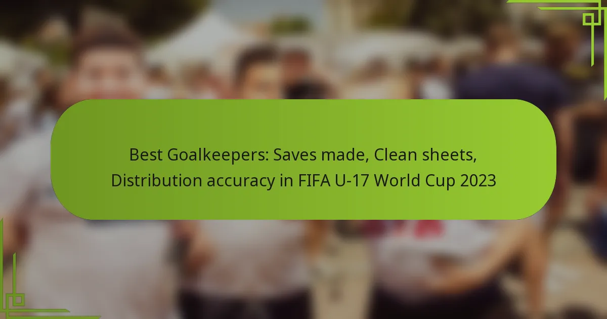 Best Goalkeepers: Saves made, Clean sheets, Distribution accuracy in FIFA U-17 World Cup 2023