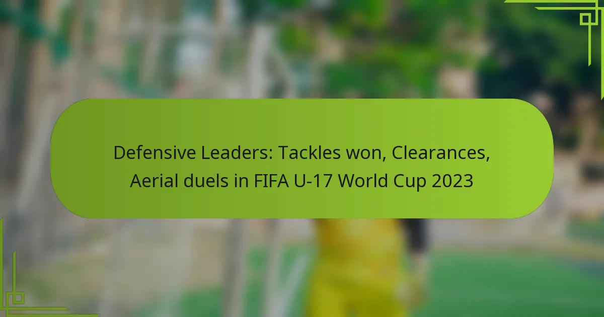 Defensive Leaders: Tackles won, Clearances, Aerial duels in FIFA U-17 World Cup 2023