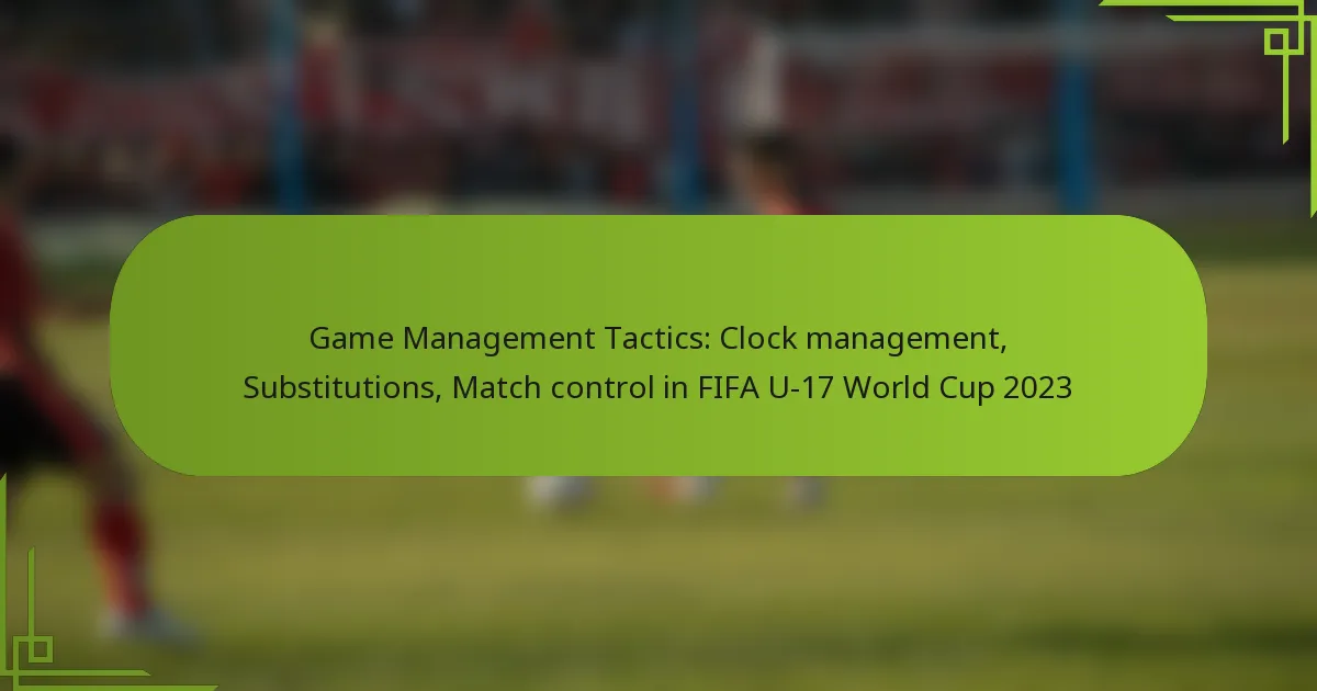 Game Management Tactics: Clock management, Substitutions, Match control in FIFA U-17 World Cup 2023