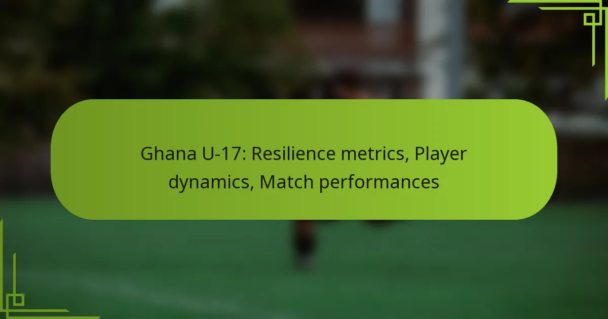 Ghana U-17: Resilience metrics, Player dynamics, Match performances
