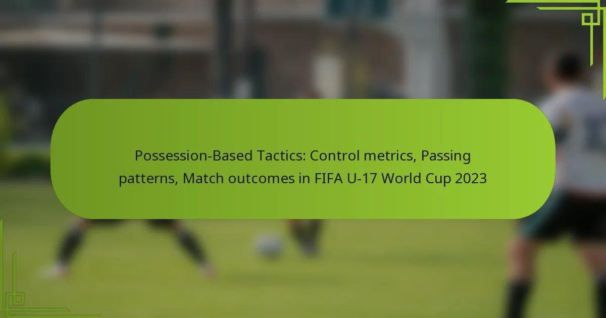 Possession-Based Tactics: Control metrics, Passing patterns, Match outcomes in FIFA U-17 World Cup 2023