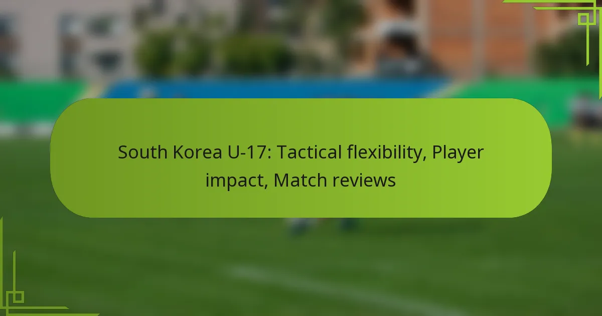 South Korea U-17: Tactical flexibility, Player impact, Match reviews
