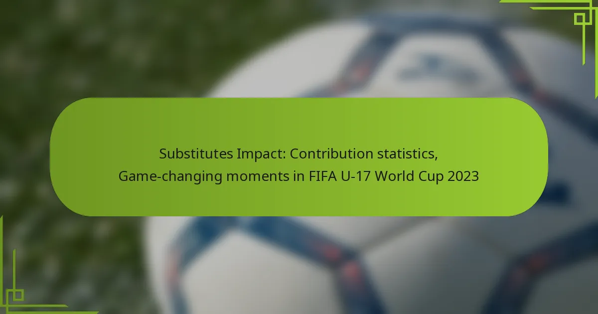 Substitutes Impact: Contribution statistics, Game-changing moments in FIFA U-17 World Cup 2023