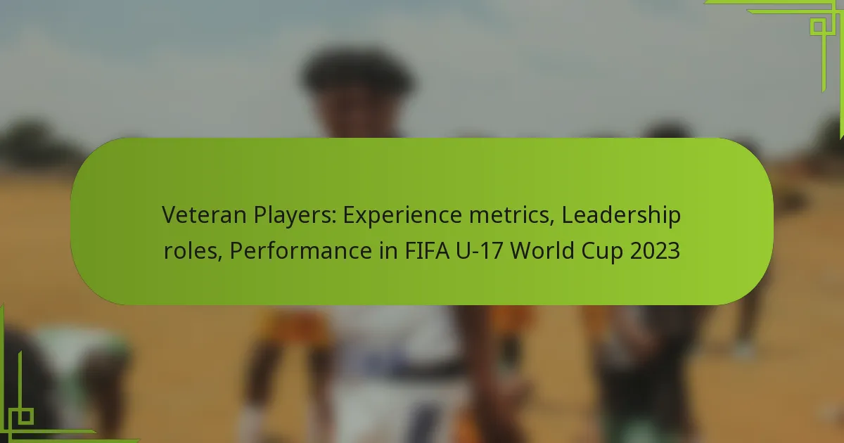 Veteran Players: Experience metrics, Leadership roles, Performance in FIFA U-17 World Cup 2023
