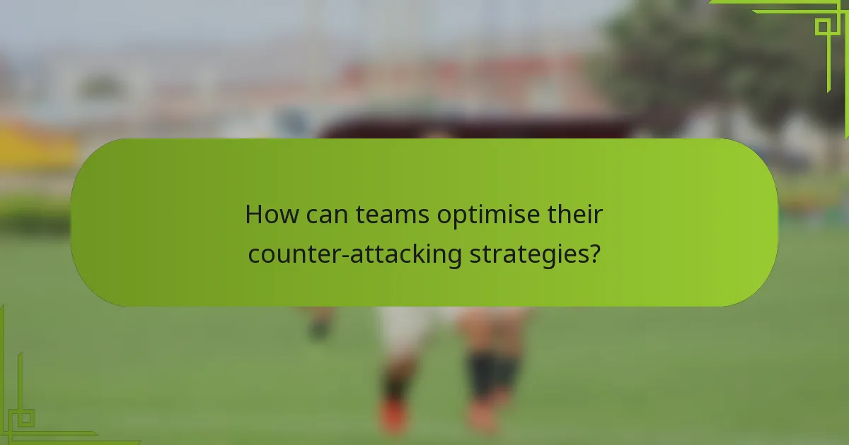 How can teams optimise their counter-attacking strategies?