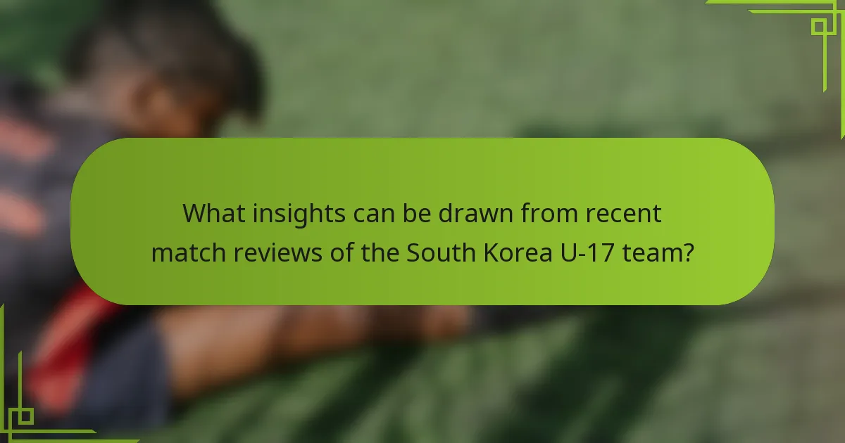 What insights can be drawn from recent match reviews of the South Korea U-17 team?