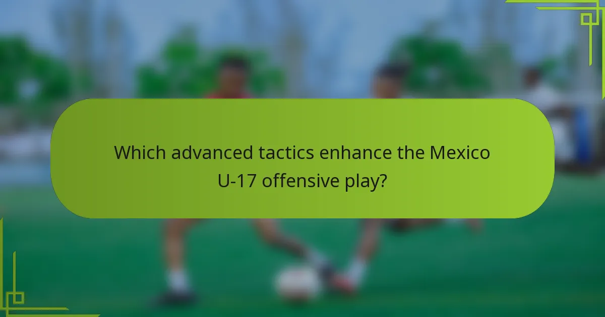 Which advanced tactics enhance the Mexico U-17 offensive play?