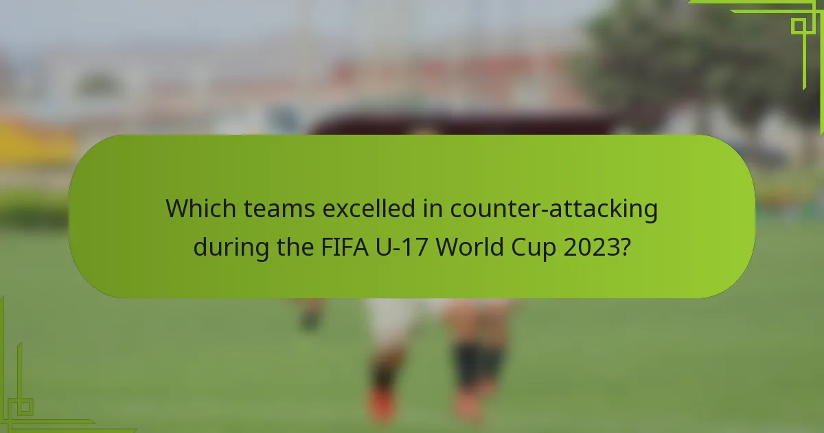 Which teams excelled in counter-attacking during the FIFA U-17 World Cup 2023?